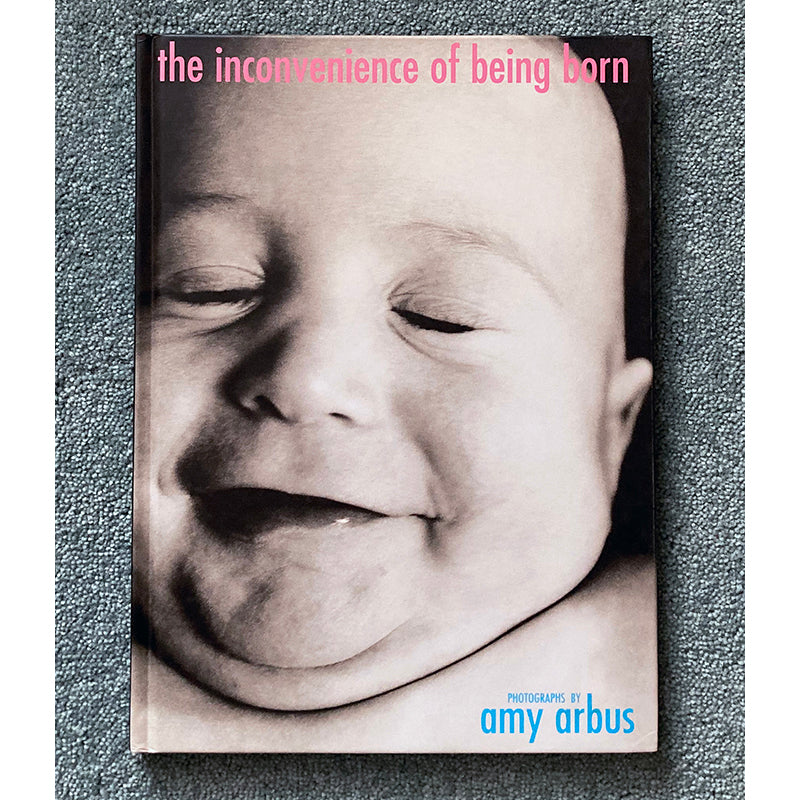 AMY ARBUS: The Inconvenience of Being Born